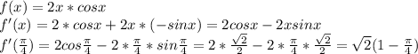 f(x)=2x*cosx \\ f'(x)=2*cosx+2x*(-sinx)=2cosx-2xsinx \\ f'( \frac{ \pi }{4})=2cos\frac{ \pi }{4}-2*\frac{ \pi }{4}*sin\frac{ \pi }{4}=2*\frac{\sqrt{2}}{2}-2* \frac{ \pi }{4}*\frac{\sqrt{2}}{2}= \sqrt{2}(1- \frac{\pi}{4})