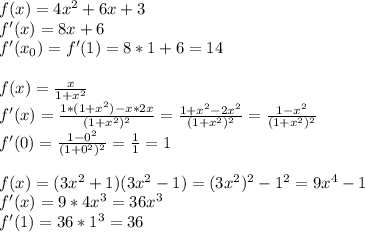 f(x)=4x^2+6x+3 \\ f'(x)=8x+6 \\ f'(x_0)=f'(1)=8*1+6=14 \\ \\ f(x)= \frac{x}{1+x^2} \\ f'(x)= \frac{1*(1+x^2)-x*2x}{(1+x^2)^2}= \frac{1+x^2-2x^2}{(1+x^2)^2}= \frac{1-x^2}{(1+x^2)^2} \\f'(0)=\frac{1-0^2}{(1+0^2)^2}= \frac{1}{1}=1 \\ \\ f(x)=(3x^2+1)(3x^2-1)=(3x^2)^2-1^2=9x^4-1 \\ f'(x)=9*4x^3=36x^3\\ f'(1)=36*1^3=36