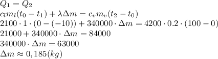 Q_1=Q_2 \\\ c_lm_l(t_0-t_1)+\lambda \Delta m=c_vm_v(t_2-t_0) \\\ 2100\cdot 1\cdot(0-(-10))+340000\cdot \Delta m=4200\cdot0.2\cdot(100-0) \\\ 21000+340000\cdot \Delta m=84000 \\\ 340000\cdot \Delta m=63000 \\\ \Delta m\approx 0,185 (kg)