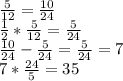 \frac{5}{12}= \frac{10}{24} \\ \frac{1}{2}* \frac{5}{12}= \frac{5}{24} \\ \frac{10}{24}- \frac{5}{24}= \frac{5}{24}=7 \\ 7* \frac{24}{5}=35