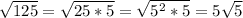 \sqrt{125} = \sqrt{25*5} = \sqrt{ 5^{2} *5} =5 \sqrt{5}