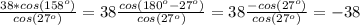 \frac{38*cos(158^o)}{cos(27^o)} = 38\frac{cos(180^o - 27^o)}{cos(27^o)} = 38\frac{-cos(27^o)}{cos(27^o)} = -38