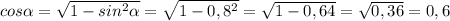 cos\alpha=\sqrt{1-sin^2\alpha}=\sqrt{1-0,8^2}=\sqrt{1-0,64}=\sqrt{0,36}=0,6