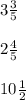 3 \frac{3}{5} \\\\ &#10;2\frac{4}{5} \\\\ &#10;10 \frac{1}{2}