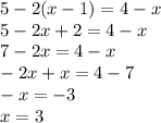 5 - 2(x - 1) = 4 - x \\ 5 - 2x + 2 = 4 - x \\ 7 - 2x = 4 - x \\ - 2x + x = 4 - 7 \\ - x = - 3 \\ x = 3