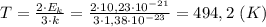 T= \frac{2\cdot E_k}{3\cdot k}= \frac{2\cdot 10,23\cdot 10^{-21}}{3\cdot 1,38\cdot 10^{-23}} =494,2 \ (K)