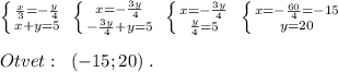 \left \{ {{ \frac{x}{3}=-\frac{y}{4} } \atop {x+y=5}} \right. \; \left \{ {{x=- \frac{3y}{4} } \atop {- \frac{3y}{4}+y=5 }} \right. \; \left \{ {{x=- \frac{3y}{4} } \atop { \frac{y}{4} =5}} \right. \; \left \{ {{x=-\frac{60}{4}=-15} \atop {y=20}} \right. \\\\Otvet:\; \; (-15;20)\; .