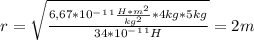 r= \sqrt{ \frac{6,67*10^-^1^1 \frac{H*m^2}{kg^2}*4kg*5kg }{34*10^-^1^1H} } =2m