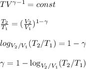 TV^{\gamma-1} = const \\\\&#10;\frac{T_2}{T_1} = (\frac{V_2}{V_1})^{1-\gamma}\\\\&#10;log_{V_2/V_1}(T_2/T_1) = 1-\gamma\\\\&#10;\gamma = 1-\log_{V_2/V_1}(T_2/T_1)