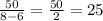 \frac{50}{8-6} = \frac{50}{2} =25