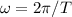 \omega = 2\pi/T