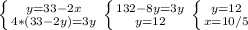 \left \{ {{y=33-2x} \atop {4*(33-2y)=3y}} \right. \left \{ {{132-8y=3y} \atop {y=12}} \right. \left \{ {{y=12} \atop {x=10/5}} \right.