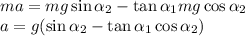 ma = mg\sin\alpha_2-\tan\alpha_1 mg\cos\alpha_2\\&#10;a = g(\sin\alpha_2 - \tan\alpha_1\cos\alpha_2)