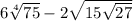 6 \sqrt[4]{75} -2 \sqrt{15 \sqrt{27} }