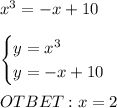 x^3=-x+10\\\\\begin{cases}y=x^3\\y=-x+10\end{cases}\\\\OTBET:x=2