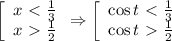 \left[\begin{array}{l} x\ \textless \ \frac{1}{3} \\ x\ \textgreater \ \frac{1}{2} \end{array}&#10;\Rightarrow&#10;\left[\begin{array}{l} \cos t\ \textless \ \frac{1}{3} \\ \cos t\ \textgreater \ \frac{1}{2} \end{array}