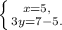 \left \{ {{x=5,} \atop {3y =7-5.}} \right.