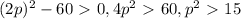 (2p)^{2}-60\ \textgreater \ 0, 4 p^{2} \ \textgreater \ 60, p^{2} \ \textgreater \ 15