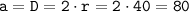 \displaystyle \tt a = D = 2 \cdot r = 2 \cdot 40 = 80