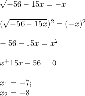 \sqrt{-56-15x} = -x \\ \\&#10; (\sqrt{-56-15x})^{2} = (-x)^{2} \\ \\&#10;-56-15x=x^2 \\ \\ &#10;x^+15x+56=0 \\ \\ &#10;x_1= -7 ;\\ x_2=-8&#10;