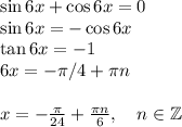 \sin 6x+\cos6x = 0\\&#10;\sin 6x = -\cos 6x\\&#10;\tan 6x = -1\\&#10;6x = -\pi/4+\pi n\\\\&#10;x = -\frac{\pi}{24}+\frac{\pi n}{6}, \quad n\in \mathbb{Z}&#10;