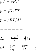 pV = \nu R T\\\\&#10;p = \frac{m}{VM}RT\\\\&#10;p = \rho RT/M\\\\&#10;------\\\\&#10;E_k = \frac{m_0v^2}{2} = \frac{3}{2}kT\\\\&#10;v^2 = \frac{3kT}{m_0} = \frac{3RT}{M} = \frac{3p}{\rho}&#10;