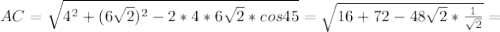 AC= \sqrt{4^2+(6 \sqrt{2})^2-2*4*6 \sqrt{2}*cos45 }= \sqrt{16+72-48 \sqrt{2}* \frac{1}{ \sqrt{2} } }=