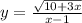 y= \frac{ \sqrt{10+3x} }{x-1}