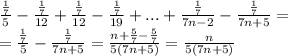 \frac{\frac{1}{7}}{5} - \frac{\frac{1}{7}}{12} + \frac{\frac{1}{7}}{12} - \frac{\frac{1}{7}}{19} + ... + \frac{\frac{1}{7}}{7n-2} - \frac{\frac{1}{7}}{7n + 5} = \\=\frac{\frac{1}{7}}{5} - \frac{\frac{1}{7}}{7n+5} = \frac{n + \frac{5}{7} - \frac{5}{7}}{5(7n+5)} = \frac{n}{5(7n+5)}