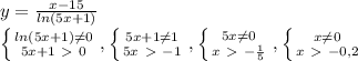 y= \frac{x-15}{ln(5x+1)} &#10;&#10;&#10; \left \{ {{ln(5x+1) \neq 0} \atop {5x+1\ \textgreater \ 0}} \right. , \left \{ {{5x+1 \neq 1} \atop {5x\ \textgreater \ -1}} \right. , \left \{ {{5x \neq 0} \atop {x\ \textgreater \ - \frac{1}{5} }} \right. , \left \{ {{x \neq 0} \atop {x\ \textgreater \ -0,2}} \right.