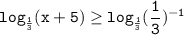 \displaystyle \tt log_{\frac{1}{3} }(x+5)\geq log_{\frac{1}{3} }(\frac{1}{3})^{-1}