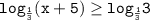 \displaystyle \tt log_{\frac{1}{3} }(x+5)\geq log_{\frac{1}{3} }3