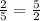 \frac{2}{5}= \frac{5}{2}