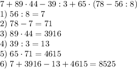 7+89\cdot44-39:3+65\cdot(78-56:8)\\1)\;56:8=7\\2)\;78-7=71\\3)\;89\cdot44=3916\\4)\;39:3=13\\5)\;65\cdot71=4615\\6)\;7+3916-13+4615=8525