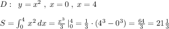 D:\; \; y=x^2\; ,\; x=0\; ,\; x=4\\\\S=\int _0^4\, x^2\, dx=\frac{x^3}{3}\, |_0^4=\frac{1}{3}\cdot (4^3-0^3)=\frac{64}{3}=21\frac{1}{3}