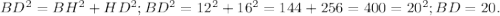 BD^2 = BH^2+HD^2; BD^2=12^2+16^2=144+256=400=20^2; BD=20.