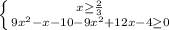 \left \{ {{x \geq \frac{2}{3} } \atop {9x^2-x-10- 9x^2+12x-4 \geq 0}} \right.