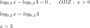 log_{0,2}\, x-log_{0,2}\, 3=0\; ,\; \; \; \; \; ODZ:\; x\ \textgreater \ 0\\\\log_{0,2}\, x=log_{0,2}\, 3\\\\x=3