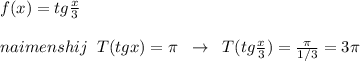 f(x)=tg \frac{x}{3} \\\\naimenshij\; \; T(tgx)=\pi \; \; \to \; \; T(tg \frac{x}{3} )= \frac{\pi }{1/3} =3\pi