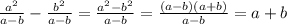 \frac{a^2}{a-b} - \frac{b^2}{a-b}= \frac{a^2-b^2}{a-b}= \frac{(a-b)(a+b)}{a-b}=a+b