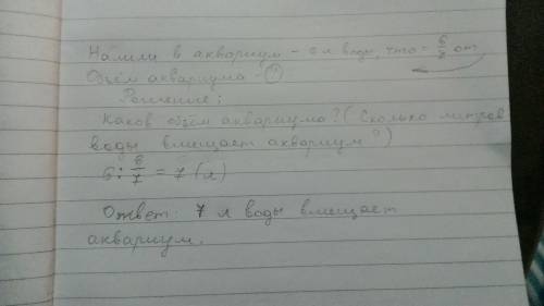Решите : в аквариум нилили 6 л воды,заполнив 6/7 (шесть седьмых - дробь) его объёма.сколько литров в
