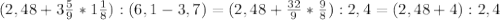 (2,48+3 \frac{5}{9} *1 \frac{1}{8} ) : (6,1-3,7)= (2,48+\frac{32}{9} *\frac{9}{8} ) : 2,4=(2,48+4) : 2,4