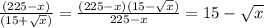 \frac{(225-x)}{(15+\sqrt{x})} = \frac{(225-x)(15-\sqrt{x})}{225-x} = 15-\sqrt{x}