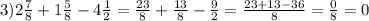 3) 2 \frac{7}{8} +1 \frac{5}{8} -4 \frac{1}{2} = \frac{23}{8} + \frac{13}{8} - \frac{9}{2} = \frac{23+13-36}{8} = \frac{0}{8} =0