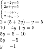 \left \{ {{x-2y=5} \atop {2x+y=5}} \right. \\ \left \{ {{x=5+2y} \atop {2x+y=5}} \right. \\ 2*(5+2y)+y=5 \\ 10+4y+y=5 \\ 5y=5-10 \\ 5y=-5 \\ y=-1