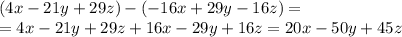 (4x-21y+29z)-(-16x+29y-16z)= \\ =4x-21y+29z+16x-29y+16z=20x-50y+45z