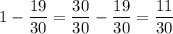 \displaystyle 1 - \frac{19}{30}=\frac{30}{30}-\frac{19}{30}=\frac{11}{30}