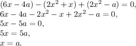 (6x-4a)-(2x^2+x)+(2x^2-a)=0, \\ 6x-4a-2x^2-x+2x^2-a=0, \\ 5x-5a=0, \\ 5x=5a, \\ x=a.