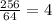 \frac{256}{64} =4