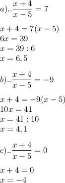 \displaystyle a).. \frac{x+4}{x-5}=7 \\ \\ x+4=7(x-5) \\ 6x=39 \\ x=39:6 \\ x=6,5 \\ \\ b)..\frac{x+4}{x-5}=-9 \\ \\ x+4=-9(x-5) \\ 10x=41 \\ x=41:10 \\ x=4,1 \\ \\ c)..\frac{x+4}{x-5}=0 \\ \\ x+4=0 \\ x=-4